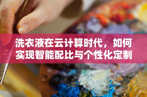 洗衣液在云计算时代，如何实现智能配比与个性化定制？