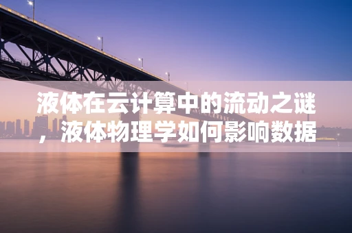 液体在云计算中的流动之谜，液体物理学如何影响数据中心冷却？