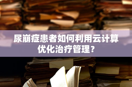 尿崩症患者如何利用云计算优化治疗管理？