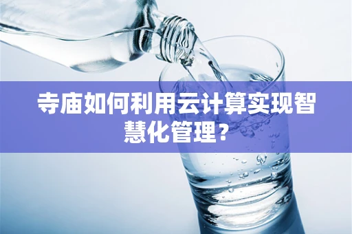 寺庙如何利用云计算实现智慧化管理？