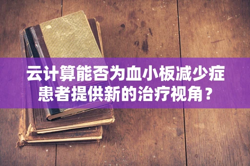 云计算能否为血小板减少症患者提供新的治疗视角？