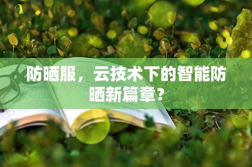 防晒服，云技术下的智能防晒新篇章？