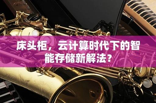 床头柜，云计算时代下的智能存储新解法？