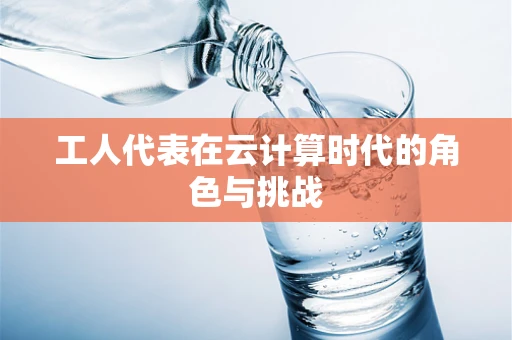 工人代表在云计算时代的角色与挑战