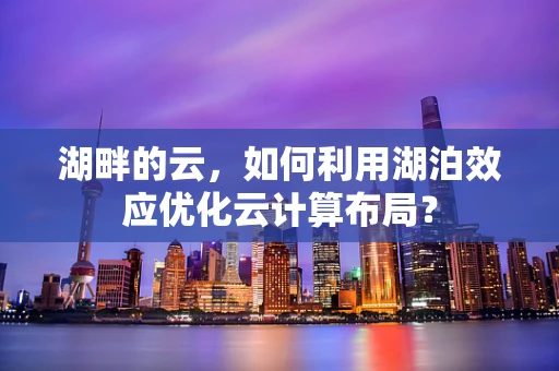 湖畔的云，如何利用湖泊效应优化云计算布局？