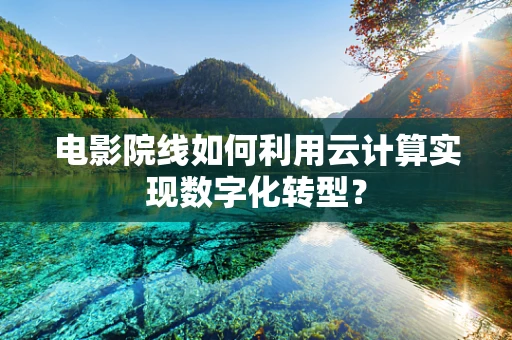 电影院线如何利用云计算实现数字化转型？