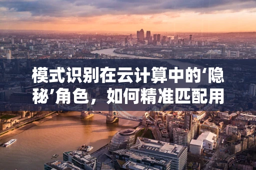 模式识别在云计算中的‘隐秘’角色，如何精准匹配用户需求？
