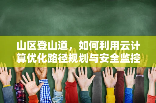 山区登山道，如何利用云计算优化路径规划与安全监控？