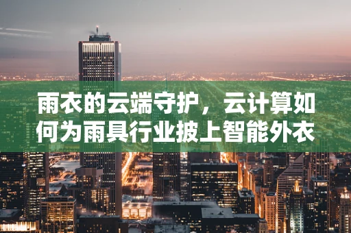 雨衣的云端守护，云计算如何为雨具行业披上智能外衣？