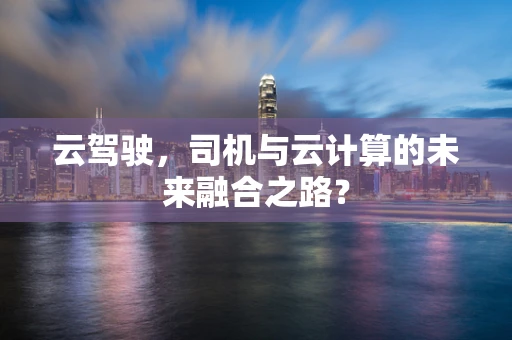 云驾驶，司机与云计算的未来融合之路？