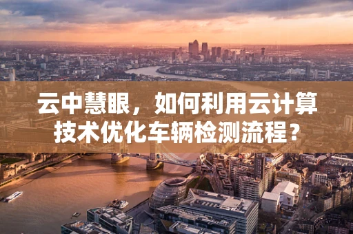 云中慧眼，如何利用云计算技术优化车辆检测流程？