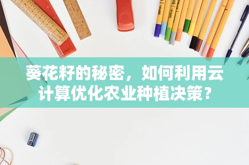 葵花籽的秘密，如何利用云计算优化农业种植决策？