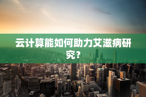 云计算能如何助力艾滋病研究？