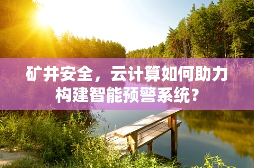 矿井安全，云计算如何助力构建智能预警系统？
