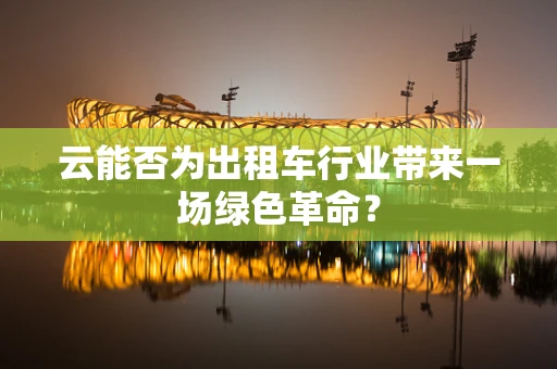 云能否为出租车行业带来一场绿色革命？