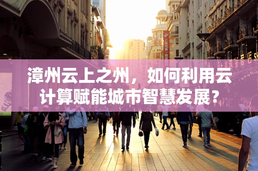 漳州云上之州，如何利用云计算赋能城市智慧发展？