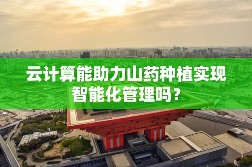 云计算能助力山药种植实现智能化管理吗？