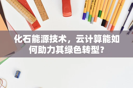 化石能源技术，云计算能如何助力其绿色转型？
