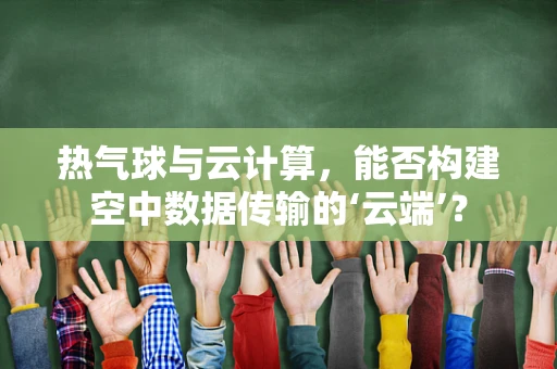 热气球与云计算，能否构建空中数据传输的‘云端’？