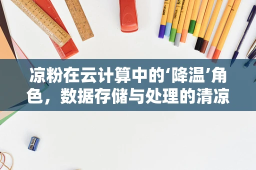 凉粉在云计算中的‘降温’角色，数据存储与处理的清凉解法？