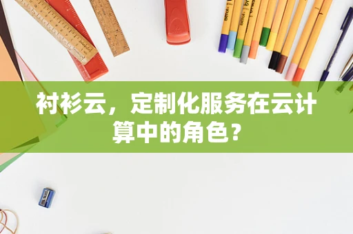 衬衫云，定制化服务在云计算中的角色？