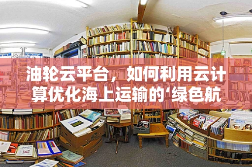 油轮云平台，如何利用云计算优化海上运输的‘绿色航行’？