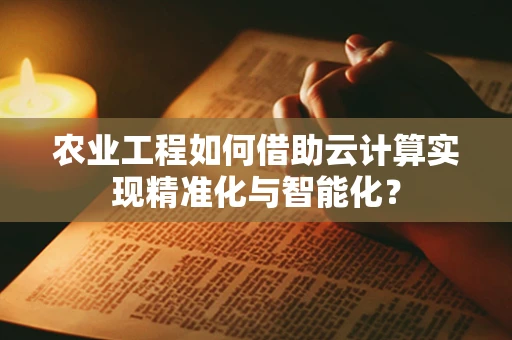 农业工程如何借助云计算实现精准化与智能化？