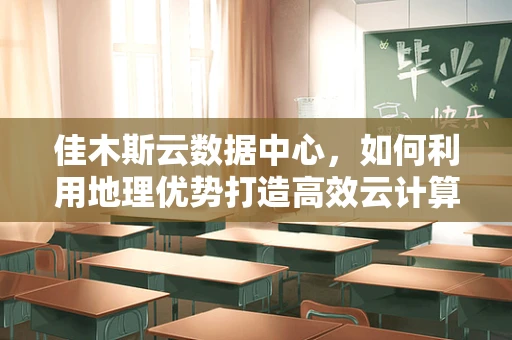 佳木斯云数据中心，如何利用地理优势打造高效云计算服务？