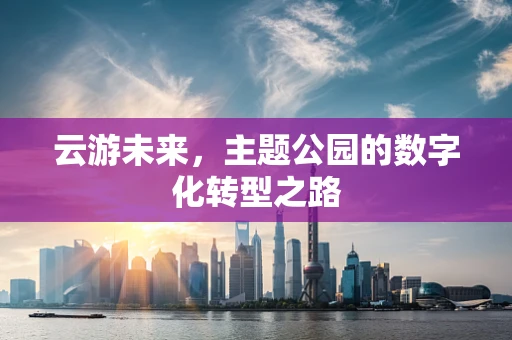 云游未来，主题公园的数字化转型之路