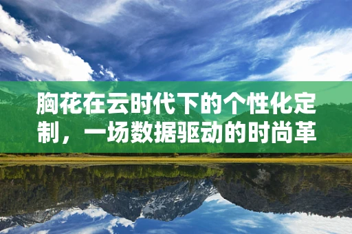 胸花在云时代下的个性化定制，一场数据驱动的时尚革命？
