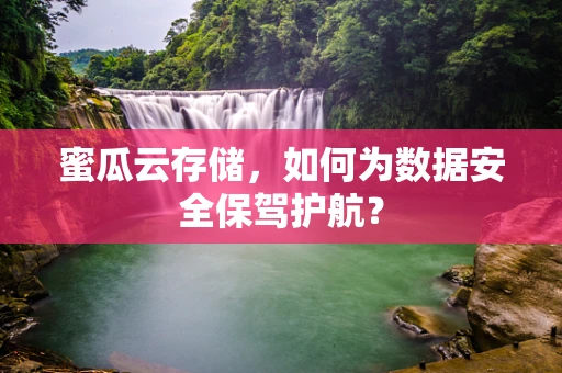 蜜瓜云存储，如何为数据安全保驾护航？