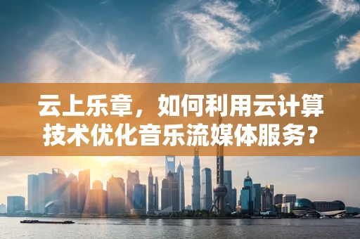 云上乐章，如何利用云计算技术优化音乐流媒体服务？
