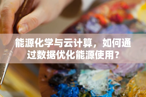 能源化学与云计算，如何通过数据优化能源使用？