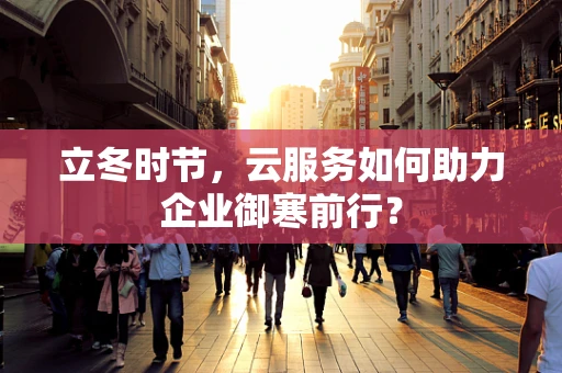 立冬时节，云服务如何助力企业御寒前行？