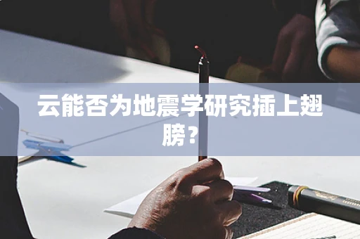 云能否为地震学研究插上翅膀？