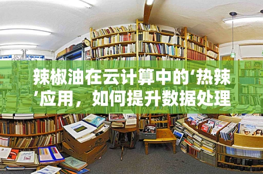辣椒油在云计算中的‘热辣’应用，如何提升数据处理效率？