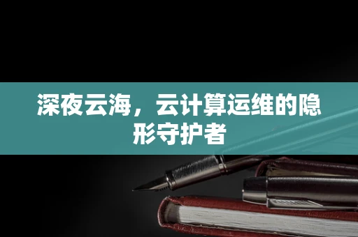 深夜云海，云计算运维的隐形守护者