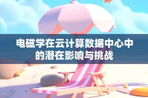 电磁学在云计算数据中心中的潜在影响与挑战