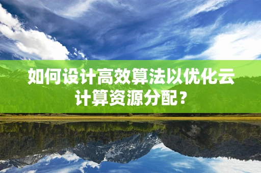 如何设计高效算法以优化云计算资源分配？
