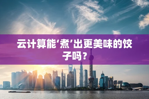 云计算能‘煮’出更美味的饺子吗？