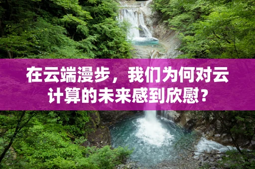 在云端漫步，我们为何对云计算的未来感到欣慰？
