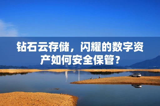 钻石云存储，闪耀的数字资产如何安全保管？
