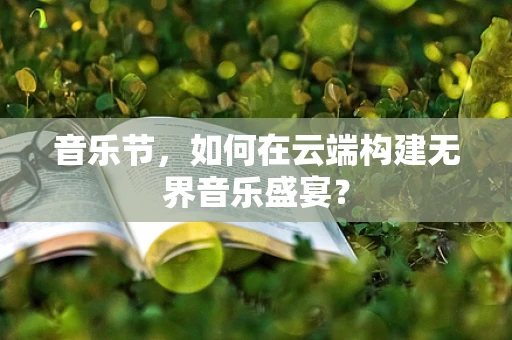 音乐节，如何在云端构建无界音乐盛宴？