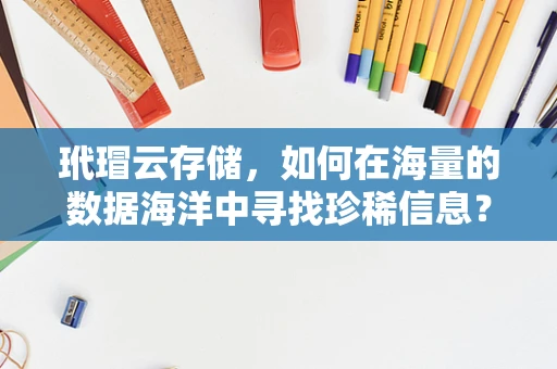 玳瑁云存储，如何在海量的数据海洋中寻找珍稀信息？