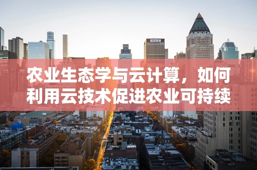 农业生态学与云计算，如何利用云技术促进农业可持续发展？