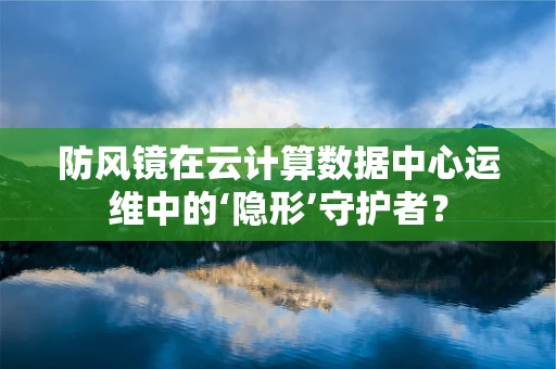 防风镜在云计算数据中心运维中的‘隐形’守护者？