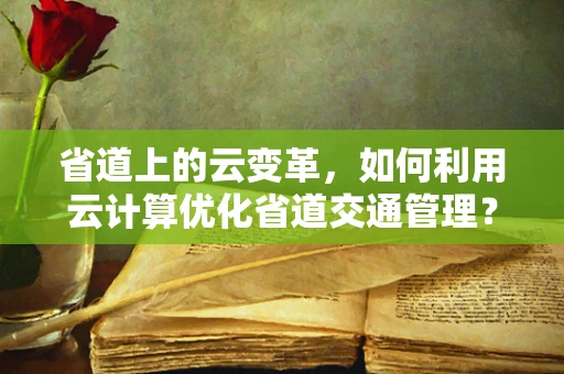 省道上的云变革，如何利用云计算优化省道交通管理？
