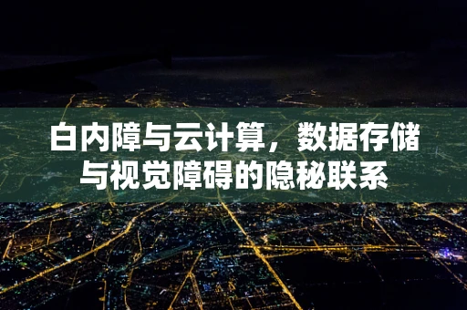 白内障与云计算，数据存储与视觉障碍的隐秘联系