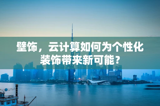 壁饰，云计算如何为个性化装饰带来新可能？