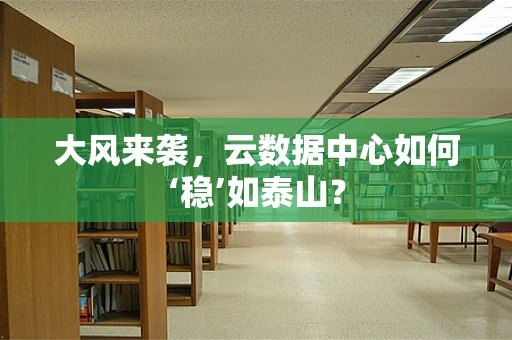 大风来袭，云数据中心如何‘稳’如泰山？